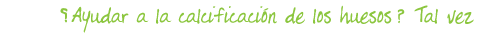 &iquest;Ayudar a la cacificaci&oacute;n de los huesos?